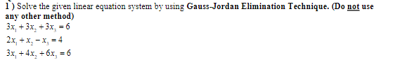 1) Solve the given linear equation system by using Gauss-Jordan Elimination Technique. (Do not use
any other method)
3x, + 3x, +3x, = 6
2x, + x, - x, = 4
Зх, + 4х, + бх, -6
