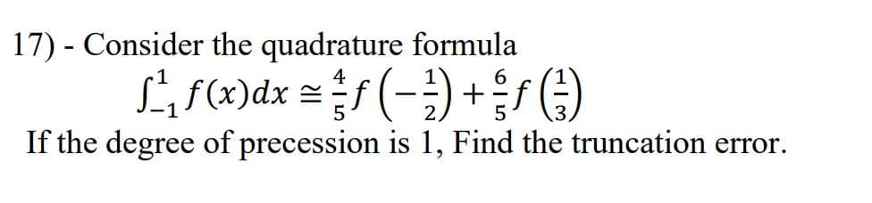 17) - Consider the quadrature formula
Lirx)dx =f(-;)
If the degree of precession is 1, Find the truncation error.
6.
