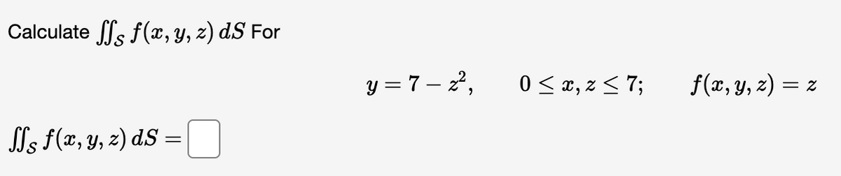 Calculate ff f(x, y, z) dS For
Js f(x, y, z) ds =
y=7-2²,
0≤x, z ≤ 7;
f(x, y, z) = = 2