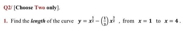 Q2/ [Choose Two only].
1. Find the length of the curve y = x2
from x = 1 to x = 4.
X2
