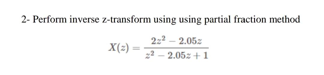 2- Perform inverse z-transform using using partial fraction method
2z2 – 2.05z
X(2) =
22
2.05z + 1
