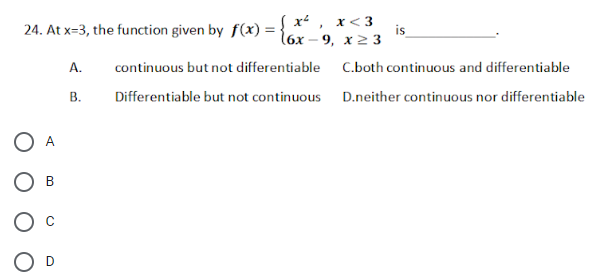 ( x ,
x<3
is
l6х — 9, х2 3
24. At x=3, the function given by f(x) =
A.
continuous but not differentiable
C.both continuous and differentiable
В.
Differentiable but not continuous D.neither continuous nor differentiable
O A
Ов
