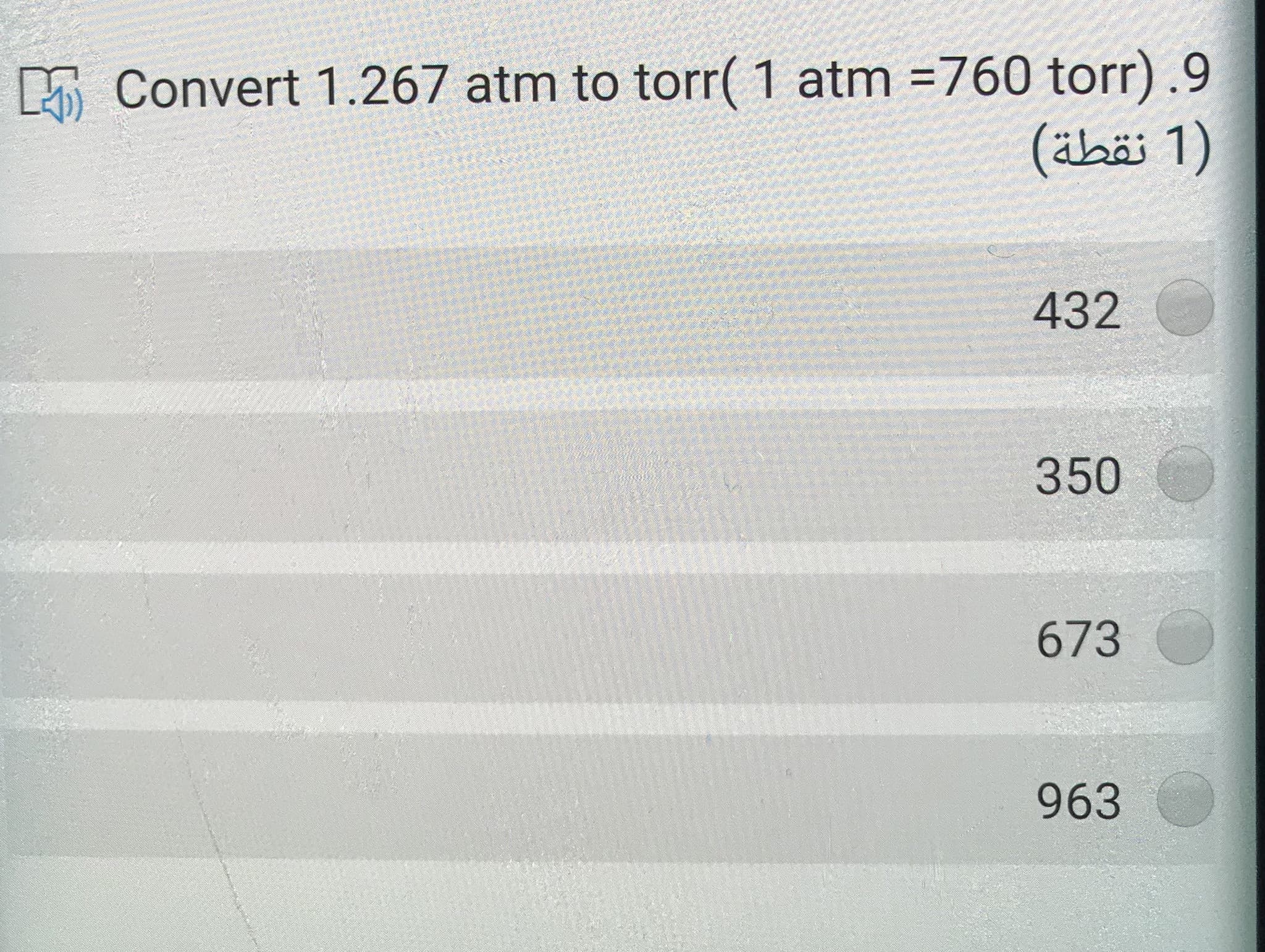 D Convert 1.267 atm to torr( 1 atm =760 torr).9
(äbäi 1)
432
350
673
963
