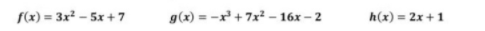 f(x) = 3x² – 5x +7
g(x) = -x + 7x² – 16x – 2
h(x) = 2x +1
