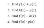 a. Find f(x) + g(x).
b. Find h(x) – g(x).
Find f(x) – h(x).
d. Find f(x) · g(x).

