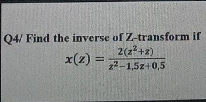 Q4/ Find the inverse of Z-transform if
2(z²+z)
z2-1,5z+0,5
x(z) =
%3D
