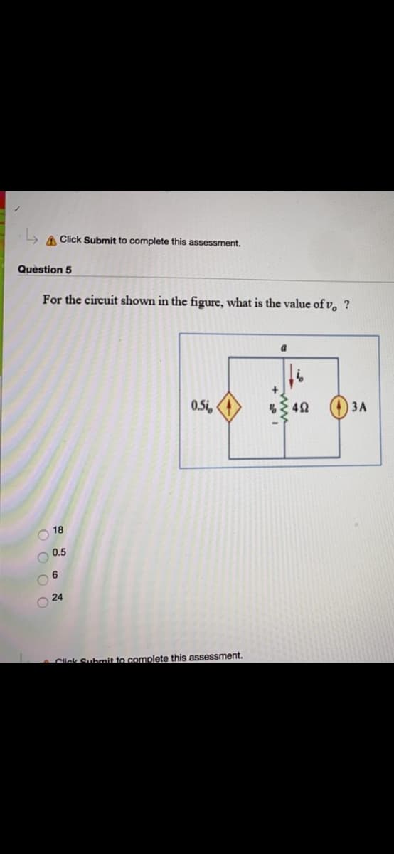 A Click Submit to complete this assessment.
Question 5
For the circuit shown in the figure, what is the value of v, ?
0.5i,
40
ЗА
18
0.5
6.
24
Click Submit to complete this assessment.
O O O C
