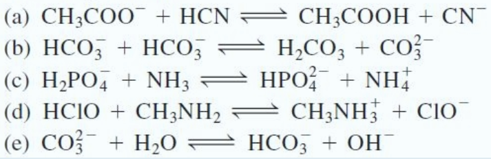 (a) CH;COO¯ + HCN = CH;COOH + CN
(b) HCO, + HCO,
= H,CO3 + Co?-
= HPO; + NH
(c) H2PO, + NH3
(d) HCIO + CH;NH2 = CH;NH + CIO
(e) CO + H,0 = HCO, + OH¯
