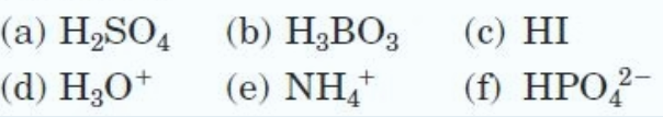 (а) Н>SO, (b) H,ВОз
(с) HI
(d) H3O*
(е) NH;*
(f) HPO?-
