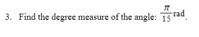 3. Find the degree measure of the angle: 15 rad