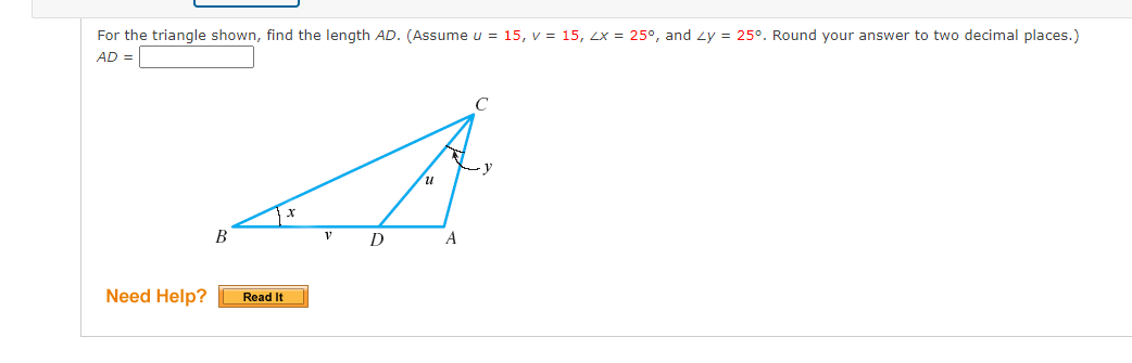 For the triangle shown, find the length AD. (Assume u = 15, v = 15, 2x = 25°, and 2y = 25°. Round your answer to two decimal places.)
AD =
Need Help?
B
Read It
x
V
D
U
A