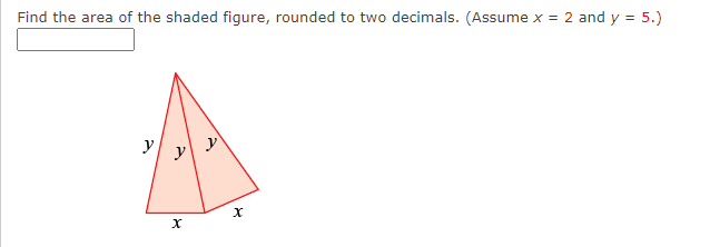 Find the area of the shaded figure, rounded to two decimals. (Assume x = 2 and y = 5.)
y
y
X
X