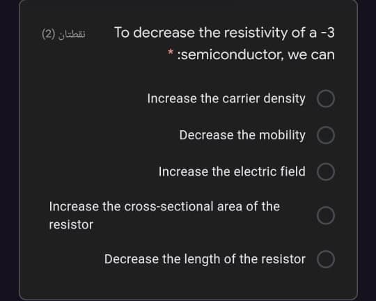 نقطتان )2(
To decrease the resistivity of a -3
* :semiconductor, we can
Increase the carier density
Decrease the mobility
Increase the electric field
Increase the cross-sectional area of the
resistor
Decrease the length of the resistor
