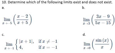 10. Determine which of the following limits exist and does not exist.
a.
b.
2 - 2
3x – 9
lim
lim
z +5
15
C.
d.
S lz + 1, if a -1
lim
sin (x)
lim
if x = -1
Z-1( 4,
