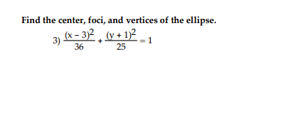 Find the center, foci, and vertices of the ellipse.
(x – 3)2 , (y + 1)2
3)
36
25
