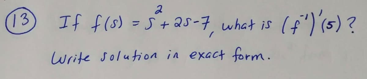 2
If f(s) =S+ 25-7, what is
13
Write solution in exact form.

