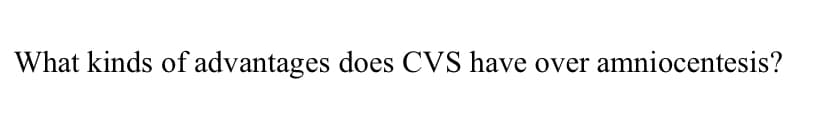 What kinds of advantages does CVS have over amniocentesis?
