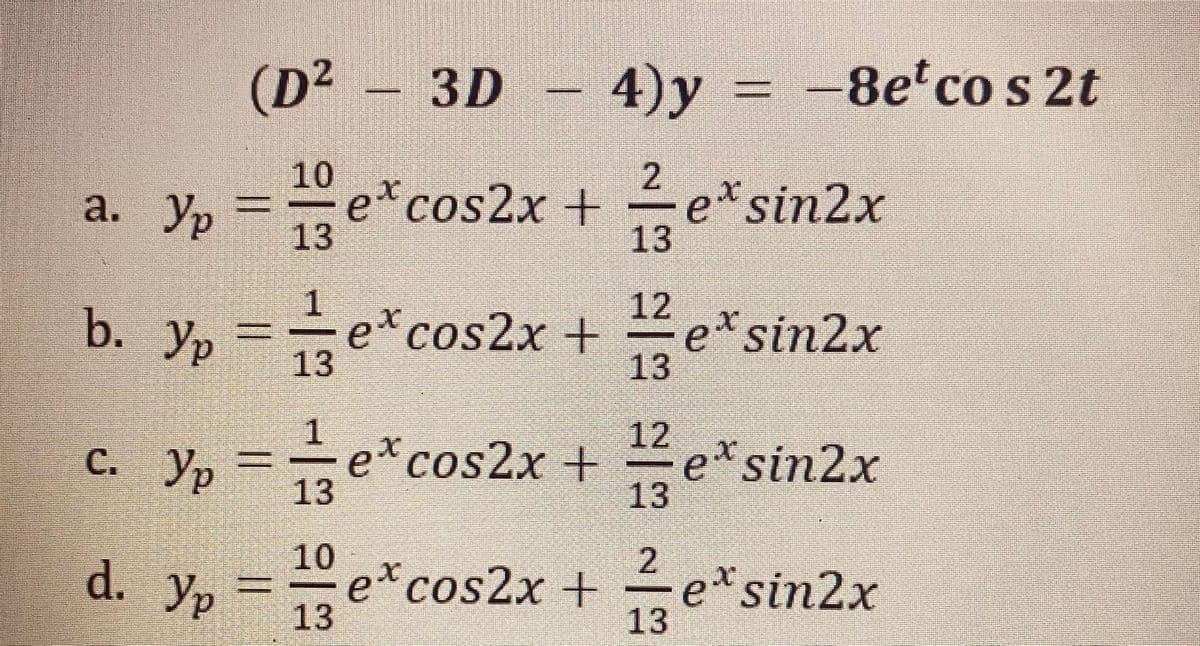 (D² – 3D –
4)y = -8e'co s 2t
a. Yp =e*cos2x +
e* sin2x
13
b. Yp =e*cos2x +
12
eXsin2x
13
c. y, =e*cos2x + e*sin2x
12
e cos2x+
13
2
Yp =e*cos2x + e*sin2x
13
82 -一 1一 一2
