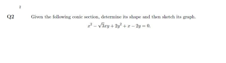 2
Q2
Given the following conic section, determine its shape and then sketch its graph.
2? - V3ry + 2y? +x – 2y = 0.
