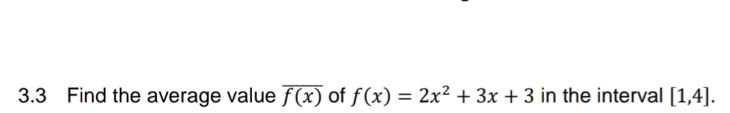 3.3 Find the average value f(x) of f(x) = 2x² + 3x + 3 in the interval [1,4].
