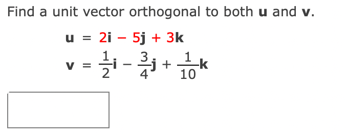 Find a unit vector orthogonal to both u and v.
u = 2i – 5j + 3k
-
1
V
-i +
-k
10
