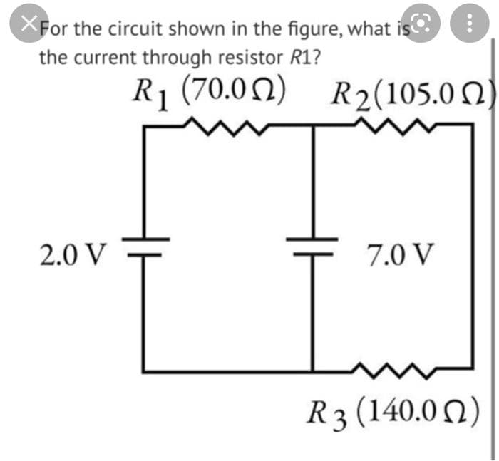 XFor the circuit shown in the figure, what
the current through resistor R1?
R1 (70.0N) R2(105.0 Q
I'm
2.0 V
7.0 V
R3 (140.0 2)
