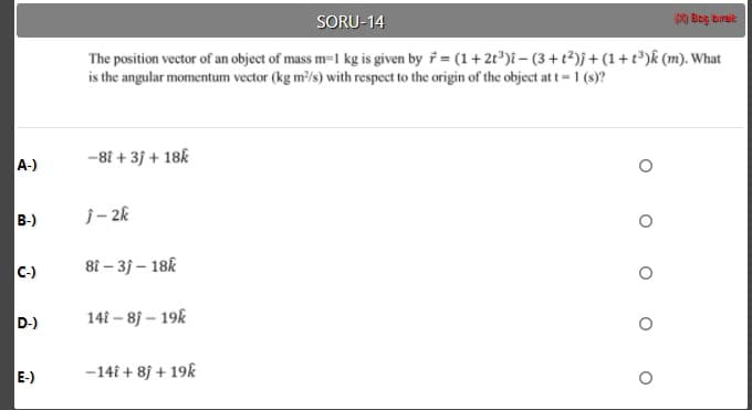 The position vector of an object of mass m-1 kg is given by (1+ 2t")i - (3+t2)j + (1+ t)k (m). What
is the angular momentum vector (kg m/s) with respect to the origin of the object at t- 1 (s)?
