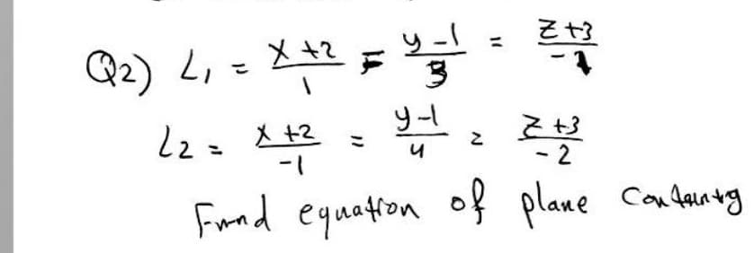 y -I
3
+3
Q2) L, = 2 =
1.
lz= X +2
- 2
Fund equation of plane Condarntg
