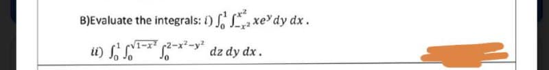 B)Evaluate the integrals: i)
√√1-x²
ii) ¹-x2-x²-y² dz dy dx.
xey dy dx.