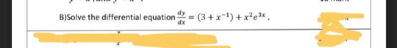 B)Solve the differential equation -
dx
= (3+x-1)+x²e³x.
KA