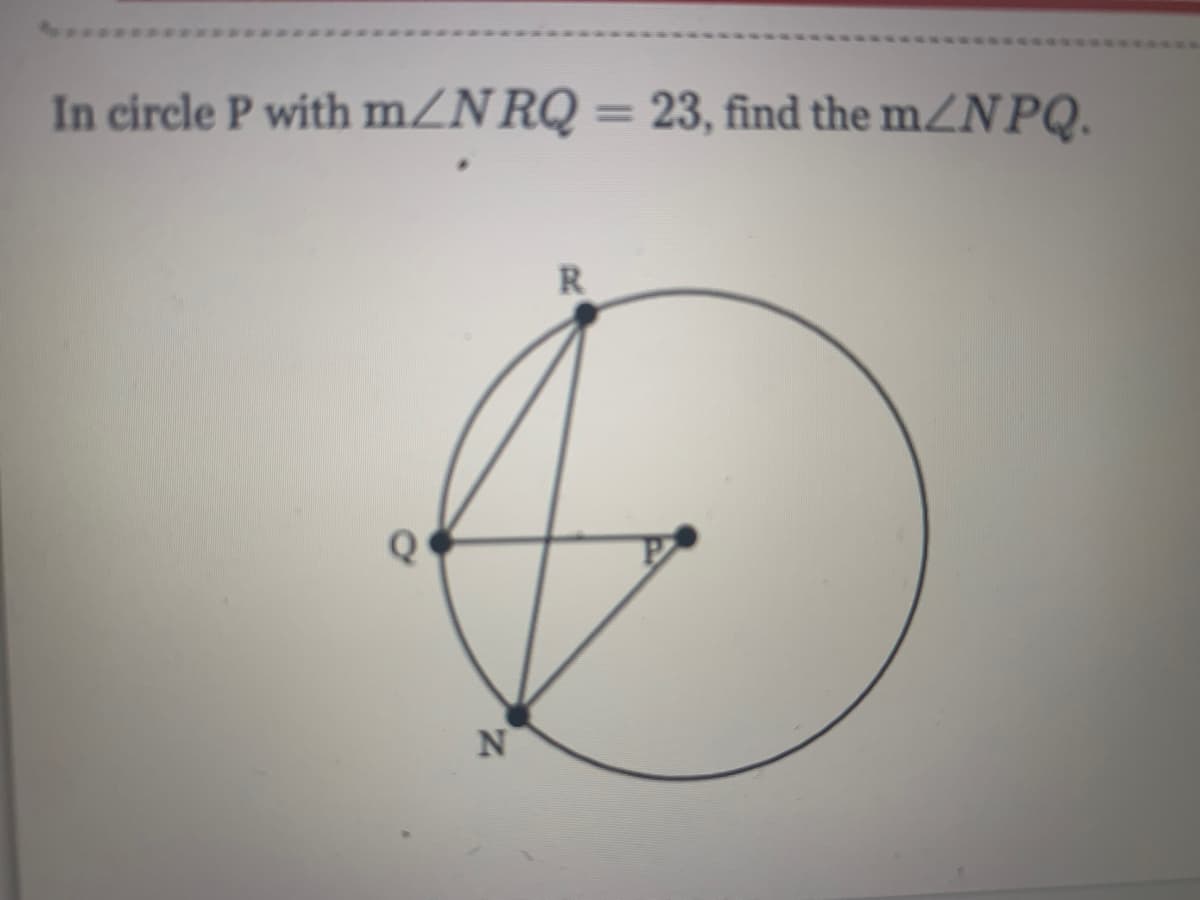 %3D
In circle P with mZNRQ = 23, find the mZN PQ.
R
Q
