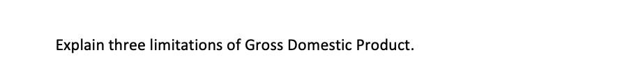 Explain three limitations of Gross Domestic Product.
