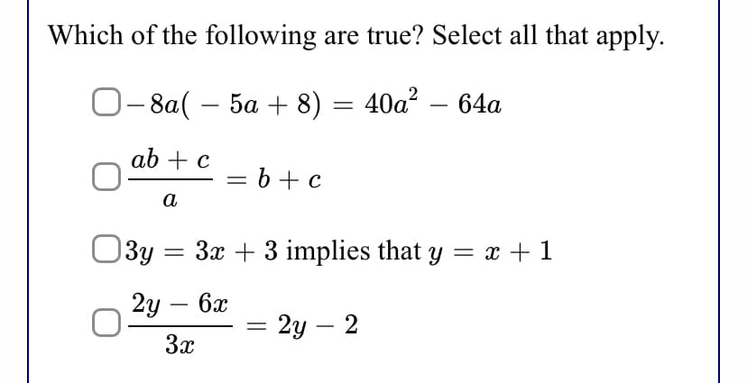 Which of the following are true? Select all that apply.
- 8a( – 5a + 8) = 40a² – 64a
ab + c
= b +c
%3D
а
3y = 3x + 3 implies that y = x + 1
2у — бх
2у — 2
3x
