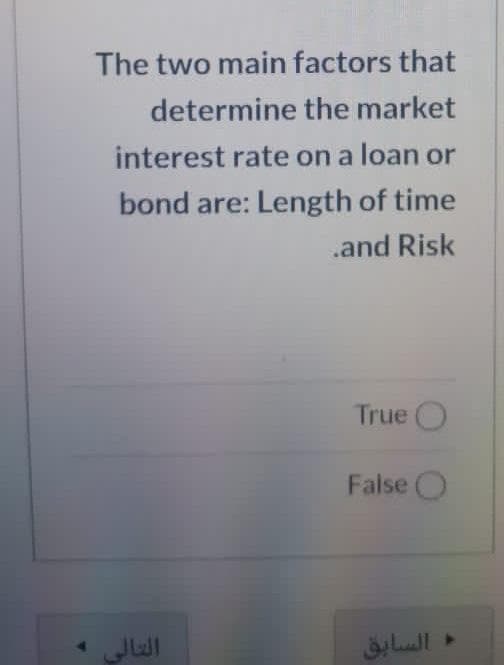 The two main factors that
determine the market
interest rate on a loan or
bond are: Length of time
.and Risk
True O
False O
التالی و
السابق
