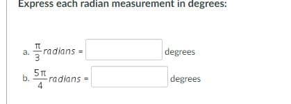 Express each radian measurement in degrees:
a. radians =
degrees
3
b.
radians =
degrees
