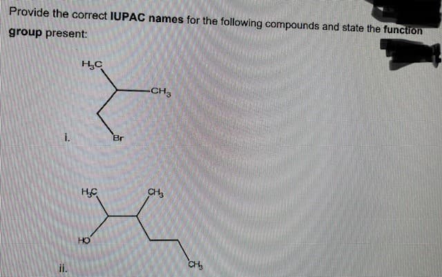 Provide the correct IUPAC names for the following compounds and state the function
group present:
i.
ii.
7
Br
H C
HO
-CH3
CH3
CH
