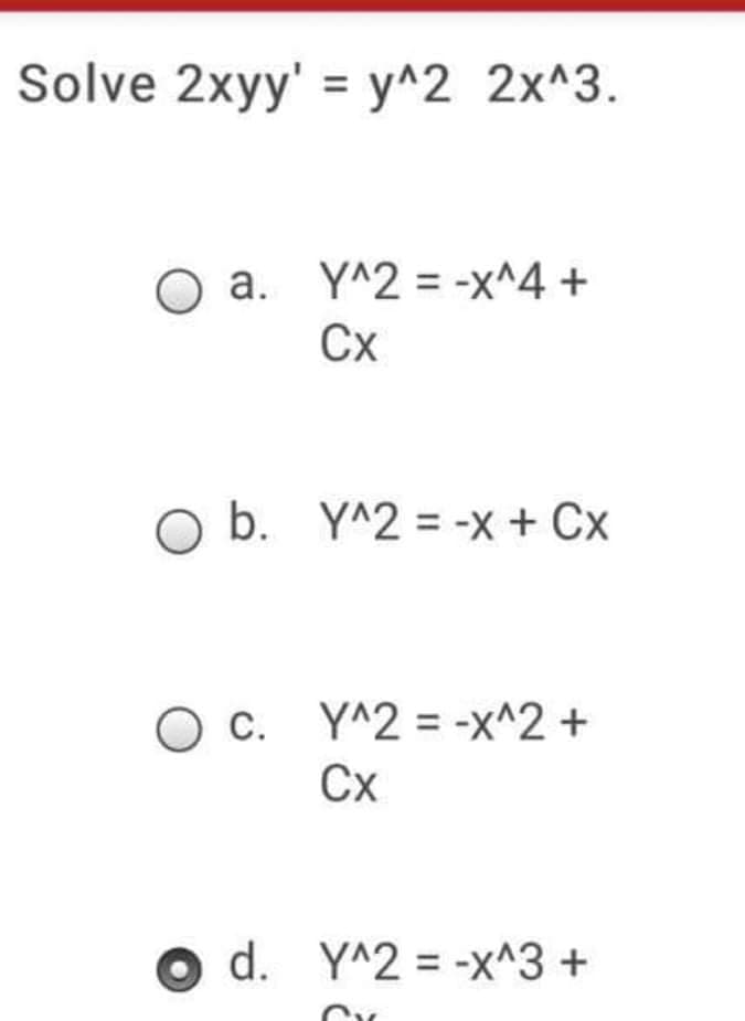 Solve 2xyy' = y^2 2x^3.
a. Y^2 = -x^4 +
Cx
O b. Y^2 = -x + Cx
O c. Y^2 = -x^2 +
Сх
d. Y^2 = -x^3 +
