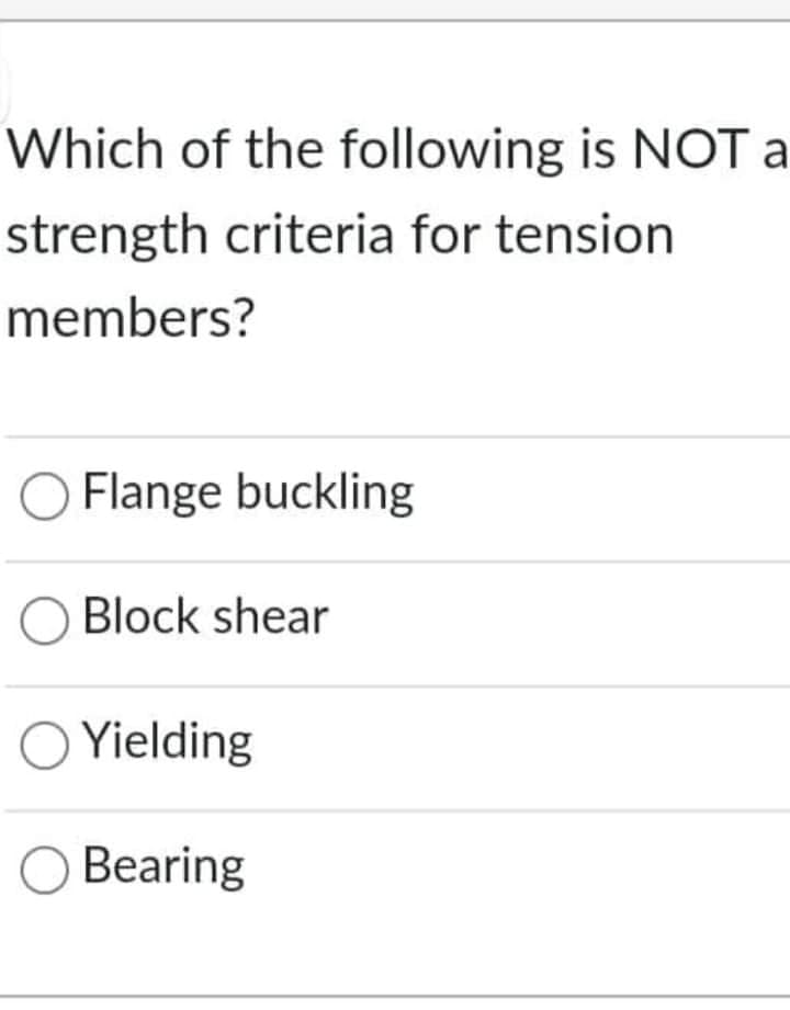 Which of the following is NOT a
strength criteria for tension
members?
O Flange buckling
Block shear
O Yielding
O Bearing
