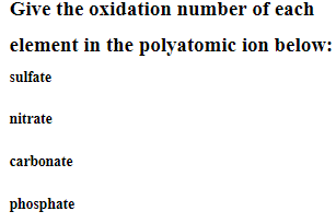 Give the oxidation number of each
element in the polyatomic ion below:
sulfate
nitrate
carbonate
phosphate
