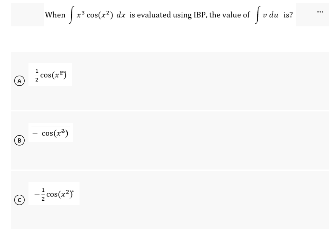 When
|x3 cos(x?) dx is evaluated using IBP, the value of
v du is?
cos(x*)
- cos(x³)
-cos(x*)
