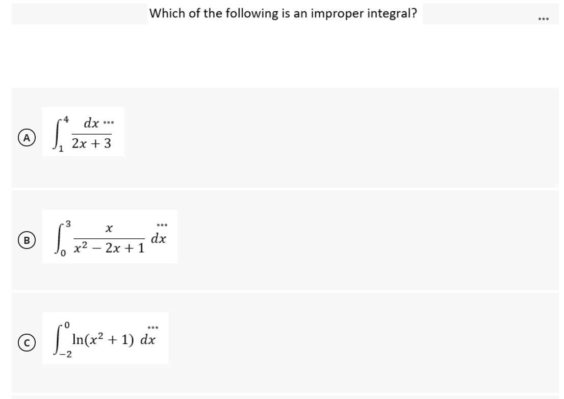Which of the following is an improper integral?
...
4
dx ..
A
2х + 3
1
3
...
x2.
dx
- 2x + 1
| In(x² + 1) c
dx
-2
