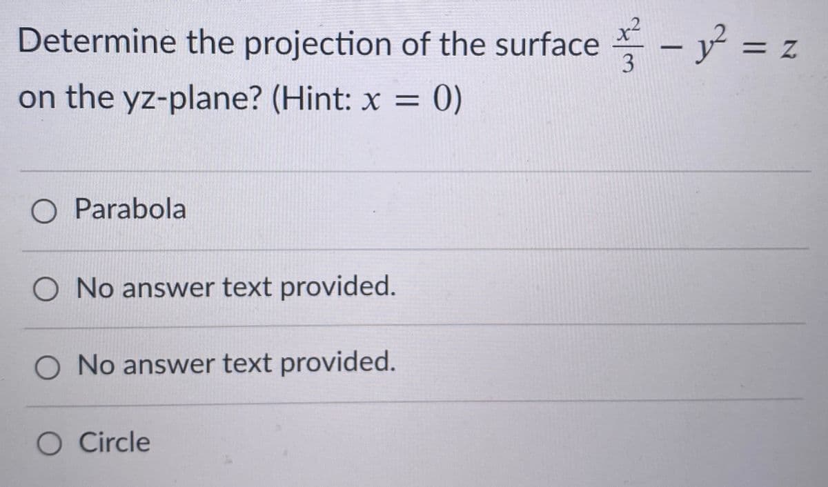 Determine the projection of the surface - y = z
x²
3
on the yz-plane? (Hint: x =
0)
%3D
O Parabola
O No answer text provided.
O No answer text provided.
O Circle
