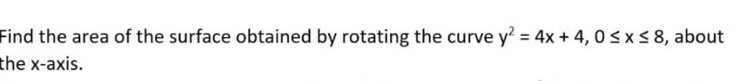 Find the area of the surface obtained by rotating the curve y? = 4x + 4, 0<x< 8, about
the x-axis.
