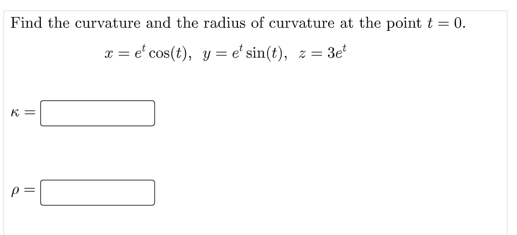 Find the curvature and the radius of curvature at the point t = 0.
x = e' cos(t), y =
e' sin(t), z =
K =
p =
