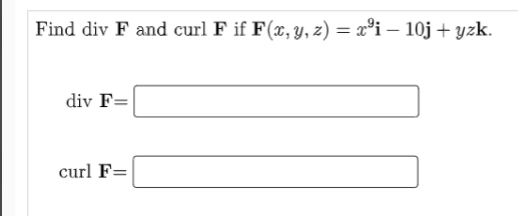 Find div F and curl F if F(x, y, z) = x°i – 10j + yzk.
div F=
curl F=

