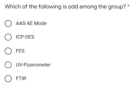 Which of the following is odd among the group? *
O AAS-AE Mode
O ICP-OES
OFES
O UV-Fluorometer
OFTIR