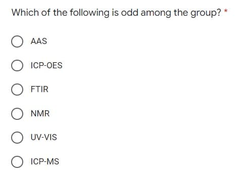 Which of the following is odd among the group? *
O AAS
O ICP-OES
OFTIR
ONMR
O UV-VIS
O ICP-MS