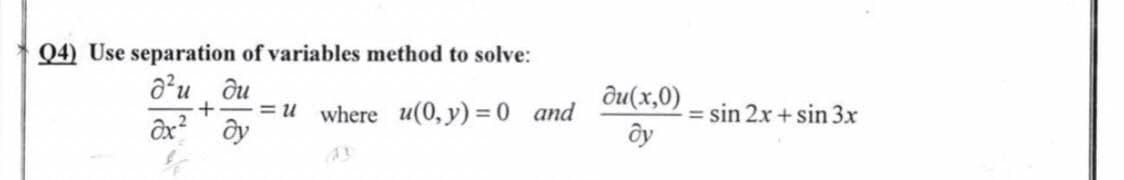 Q4) Use separation of variables method to solve:
d²u du
+ -=u where u(0, y) = 0 and
ox² dy
du(x,0)
ду
= sin 2x + sin 3x