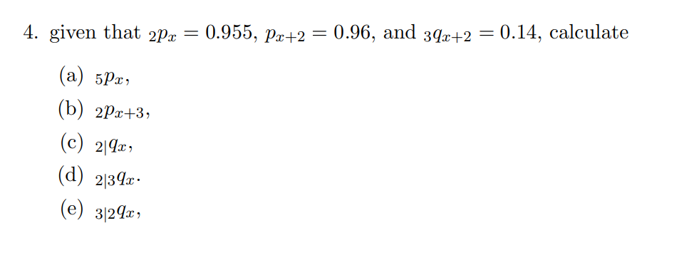 4. given that 2px
(a) 5px,
(b) 2Px+3,
(c) 29x,
(d) 2/39x.
(e) 3/29x,
0.955, Px+2 = 0.96, and 39x+2 = 0.14, calculate