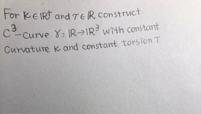For KEIRT and TEIR construct
C³-Curve 8: IR→IR³ with constant
Curvature
K and constant torsion T